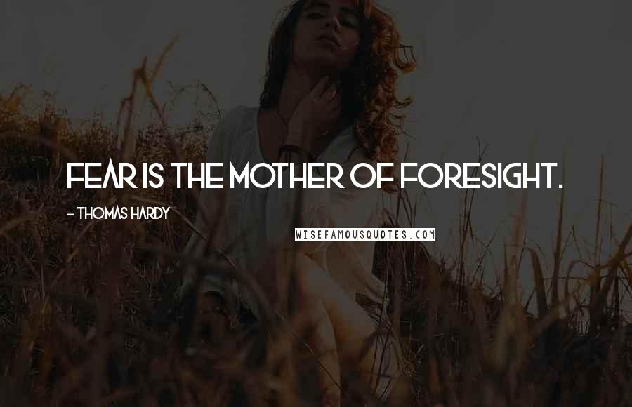 Thomas Hardy Quotes: Fear is the mother of foresight.