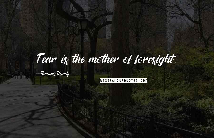 Thomas Hardy Quotes: Fear is the mother of foresight.