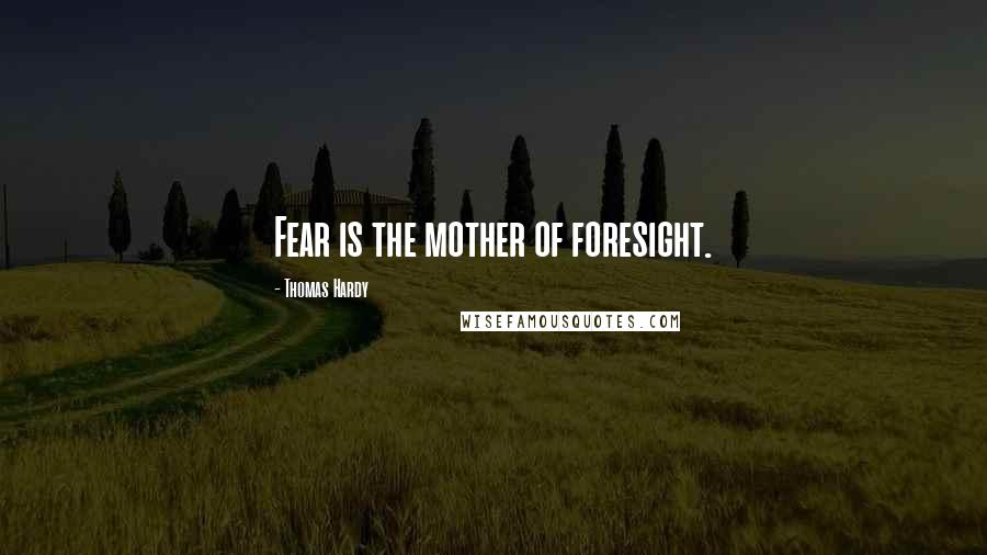 Thomas Hardy Quotes: Fear is the mother of foresight.