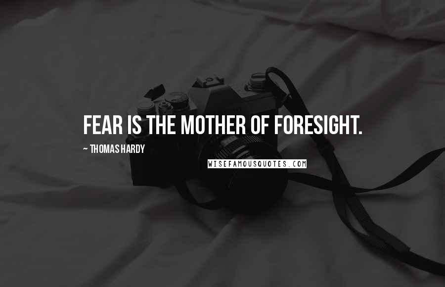 Thomas Hardy Quotes: Fear is the mother of foresight.