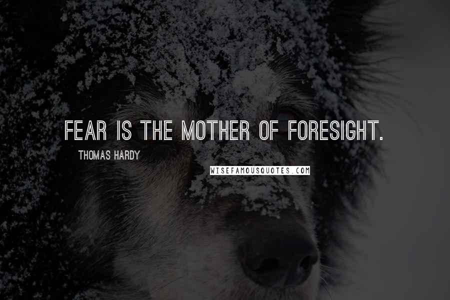 Thomas Hardy Quotes: Fear is the mother of foresight.