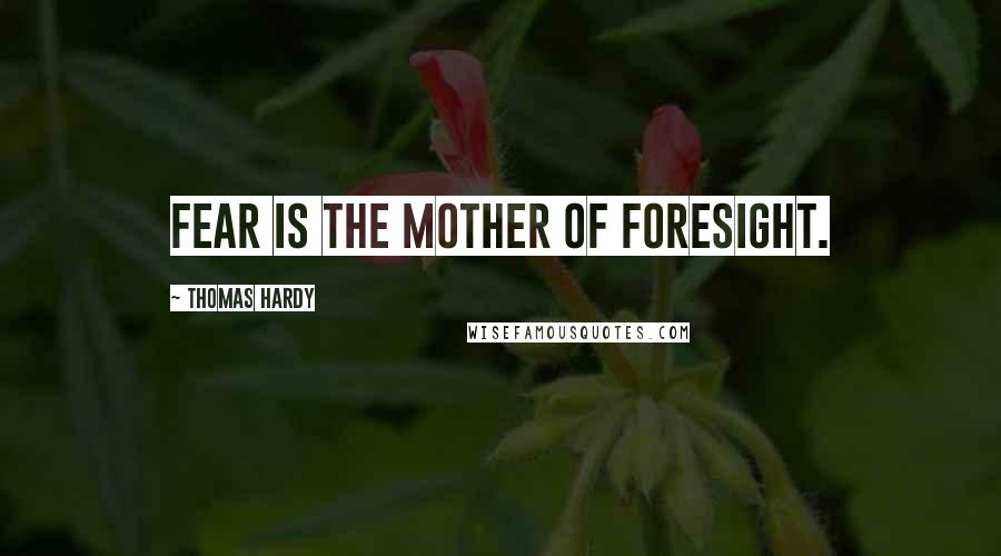 Thomas Hardy Quotes: Fear is the mother of foresight.