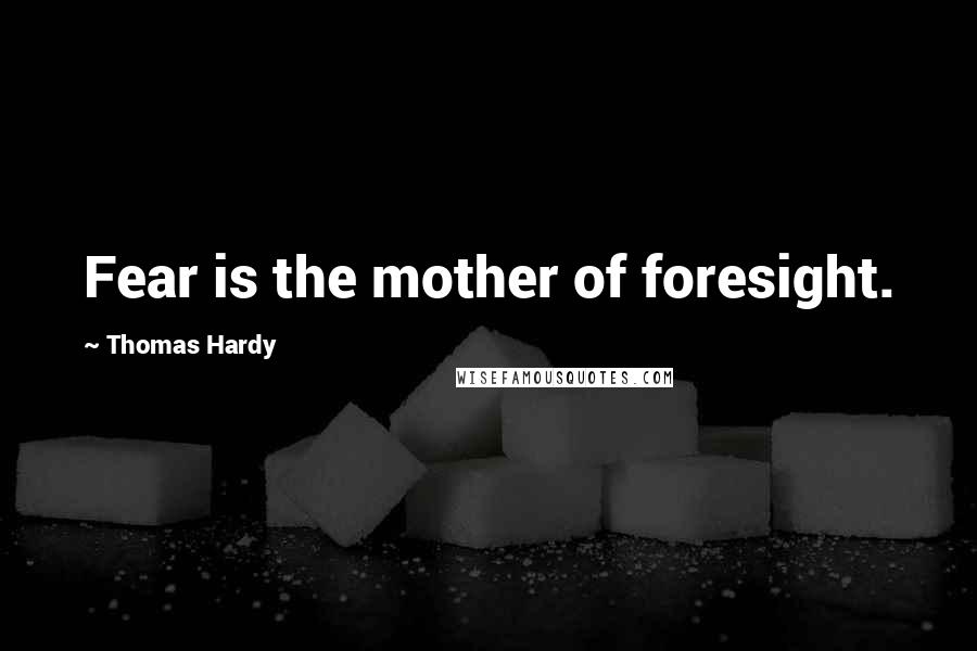 Thomas Hardy Quotes: Fear is the mother of foresight.