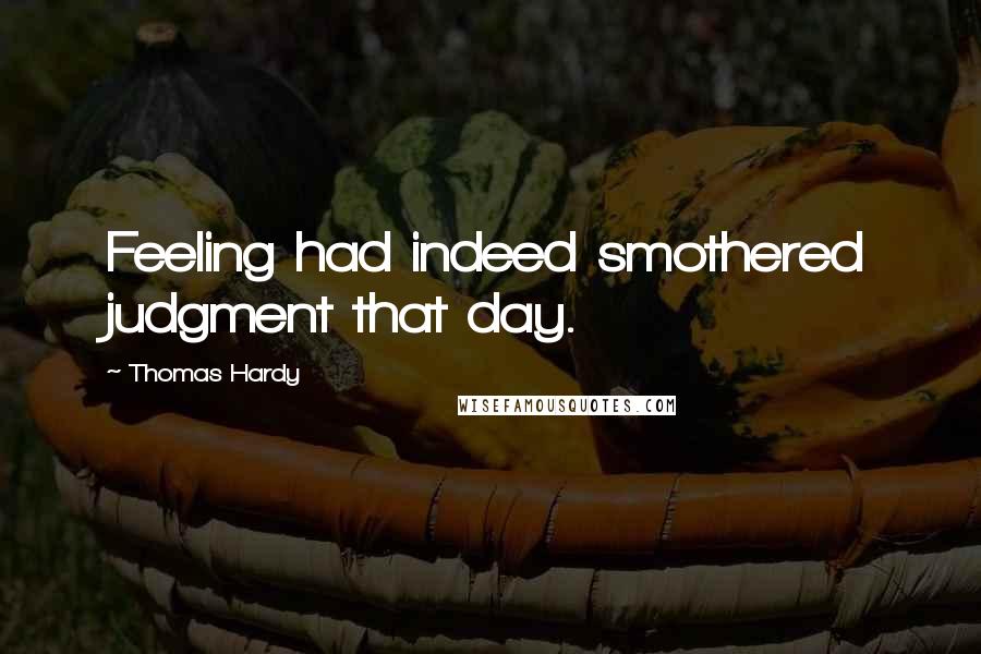 Thomas Hardy Quotes: Feeling had indeed smothered judgment that day.