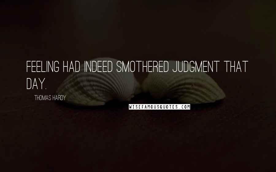 Thomas Hardy Quotes: Feeling had indeed smothered judgment that day.