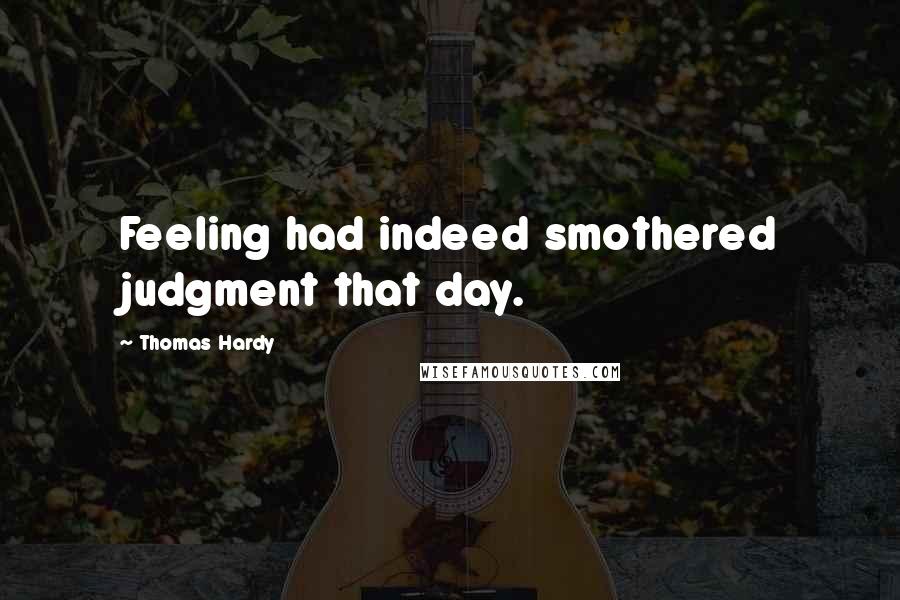 Thomas Hardy Quotes: Feeling had indeed smothered judgment that day.