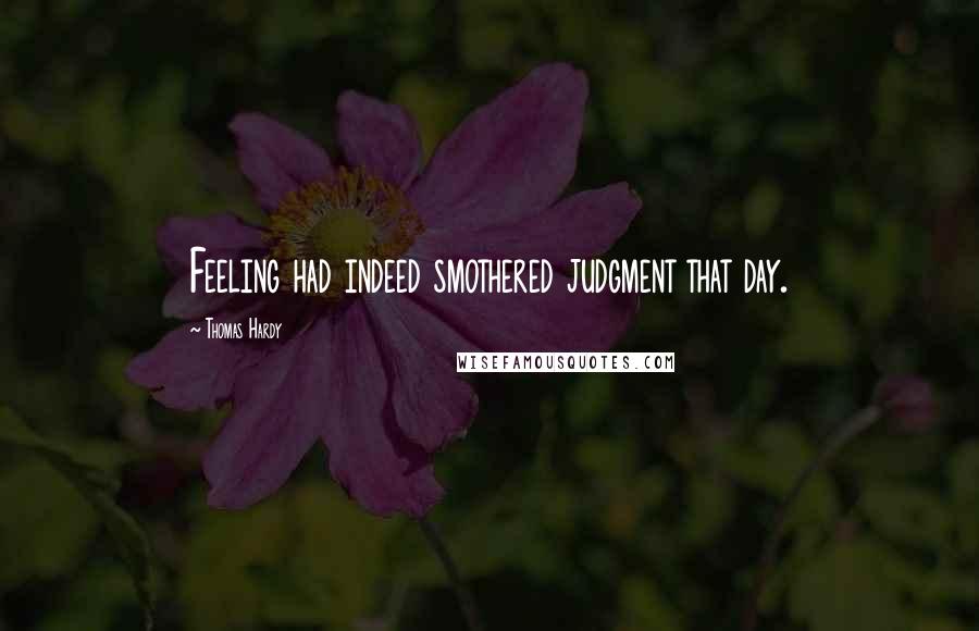 Thomas Hardy Quotes: Feeling had indeed smothered judgment that day.