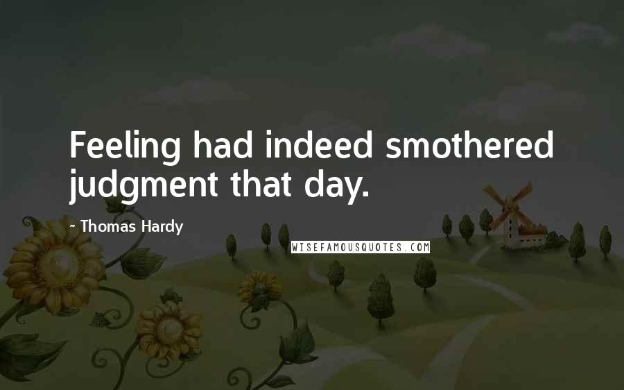 Thomas Hardy Quotes: Feeling had indeed smothered judgment that day.