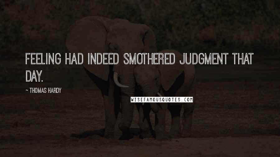 Thomas Hardy Quotes: Feeling had indeed smothered judgment that day.