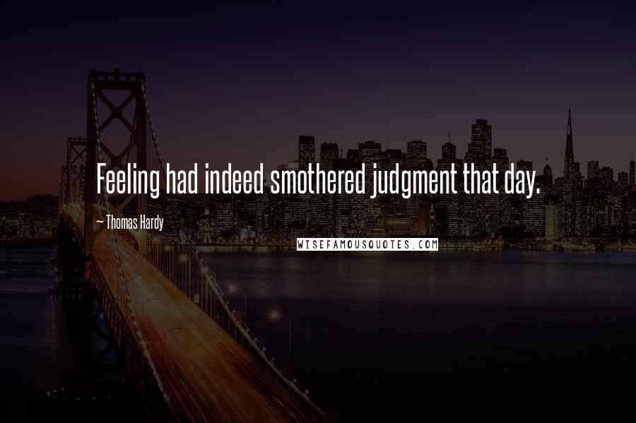 Thomas Hardy Quotes: Feeling had indeed smothered judgment that day.