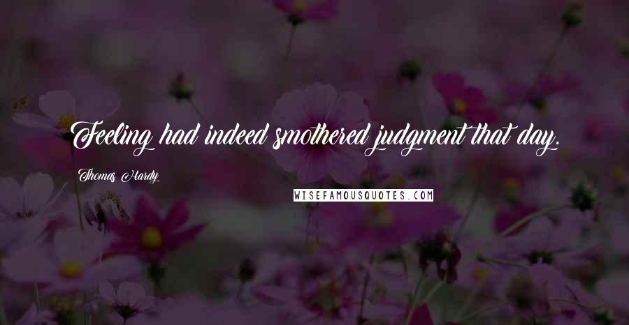 Thomas Hardy Quotes: Feeling had indeed smothered judgment that day.