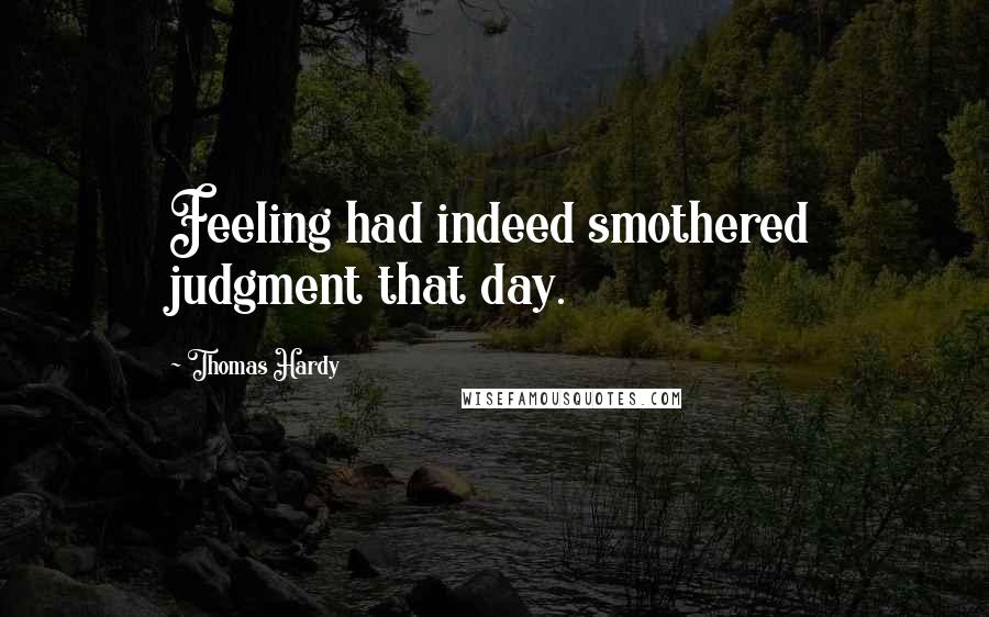 Thomas Hardy Quotes: Feeling had indeed smothered judgment that day.