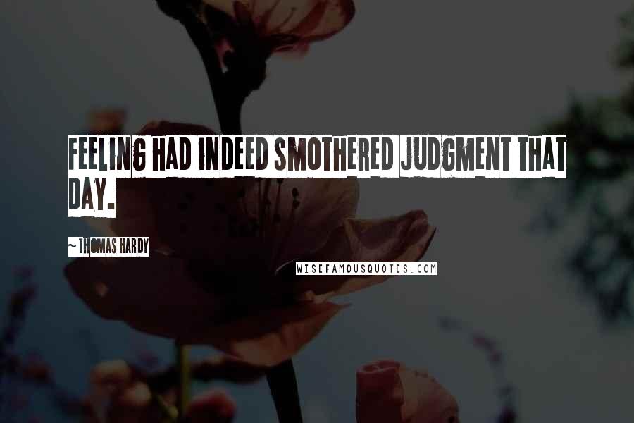 Thomas Hardy Quotes: Feeling had indeed smothered judgment that day.