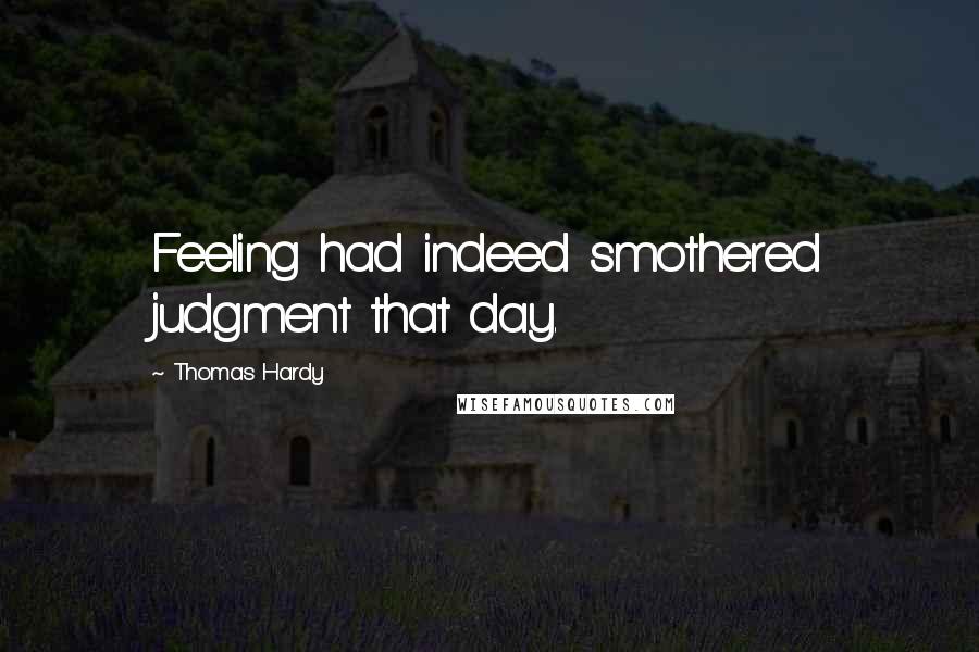 Thomas Hardy Quotes: Feeling had indeed smothered judgment that day.