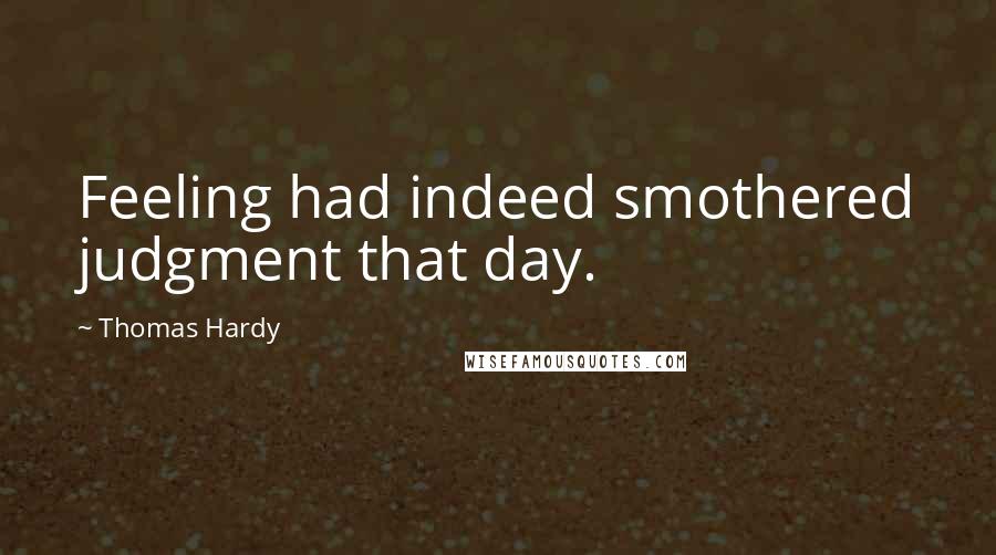Thomas Hardy Quotes: Feeling had indeed smothered judgment that day.