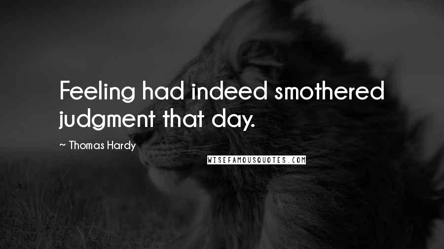 Thomas Hardy Quotes: Feeling had indeed smothered judgment that day.