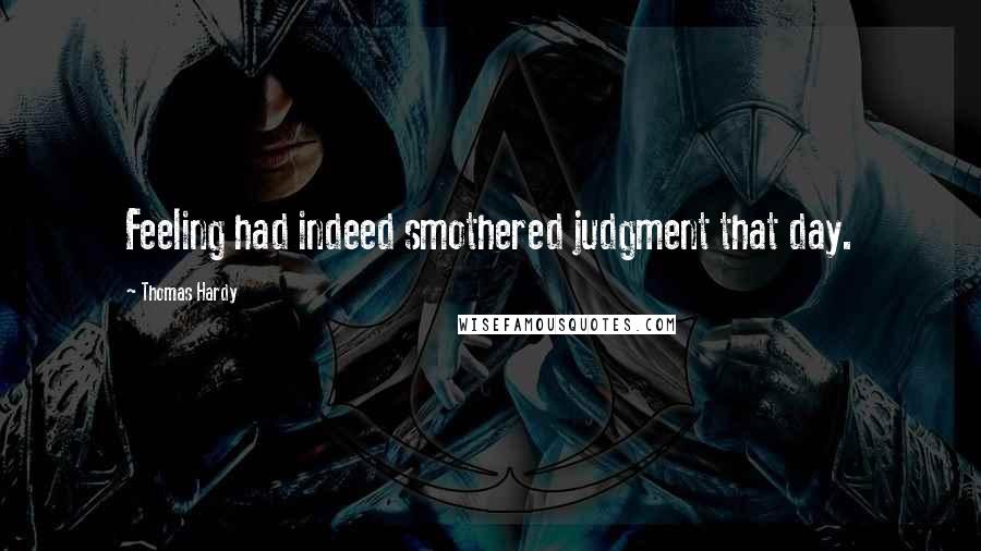 Thomas Hardy Quotes: Feeling had indeed smothered judgment that day.