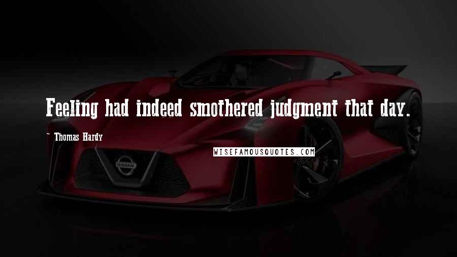 Thomas Hardy Quotes: Feeling had indeed smothered judgment that day.