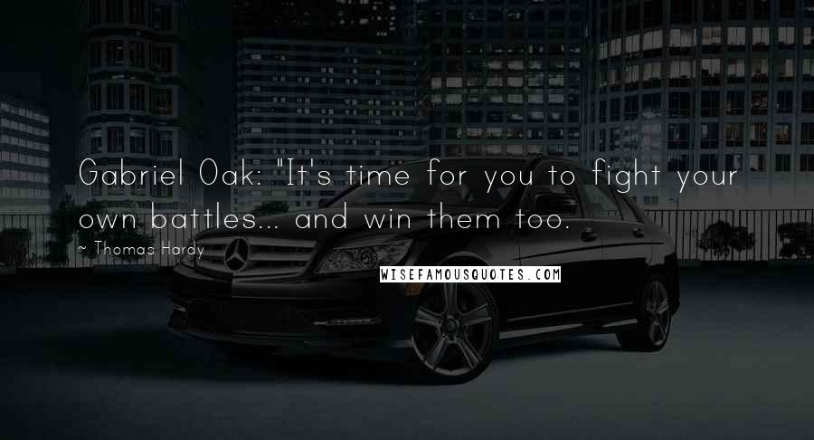 Thomas Hardy Quotes: Gabriel Oak: "It's time for you to fight your own battles... and win them too.