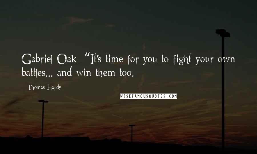 Thomas Hardy Quotes: Gabriel Oak: "It's time for you to fight your own battles... and win them too.