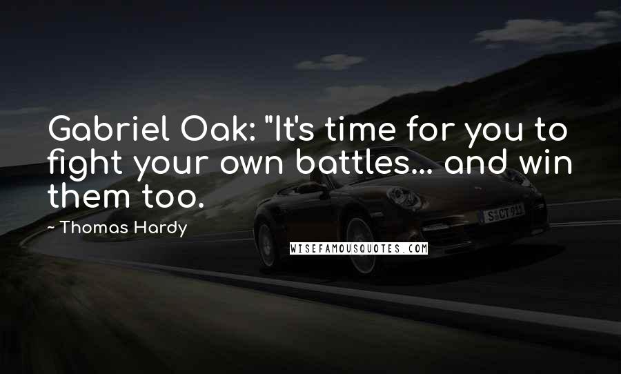 Thomas Hardy Quotes: Gabriel Oak: "It's time for you to fight your own battles... and win them too.