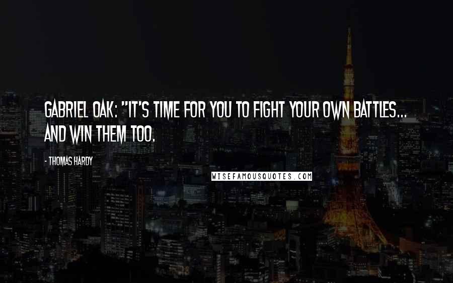 Thomas Hardy Quotes: Gabriel Oak: "It's time for you to fight your own battles... and win them too.