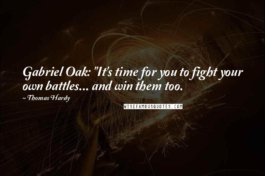 Thomas Hardy Quotes: Gabriel Oak: "It's time for you to fight your own battles... and win them too.