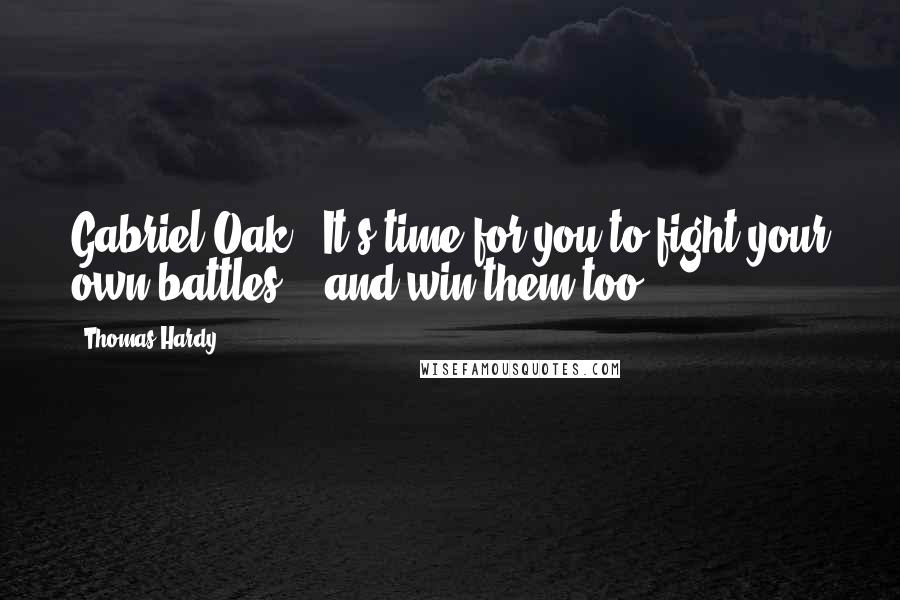 Thomas Hardy Quotes: Gabriel Oak: "It's time for you to fight your own battles... and win them too.