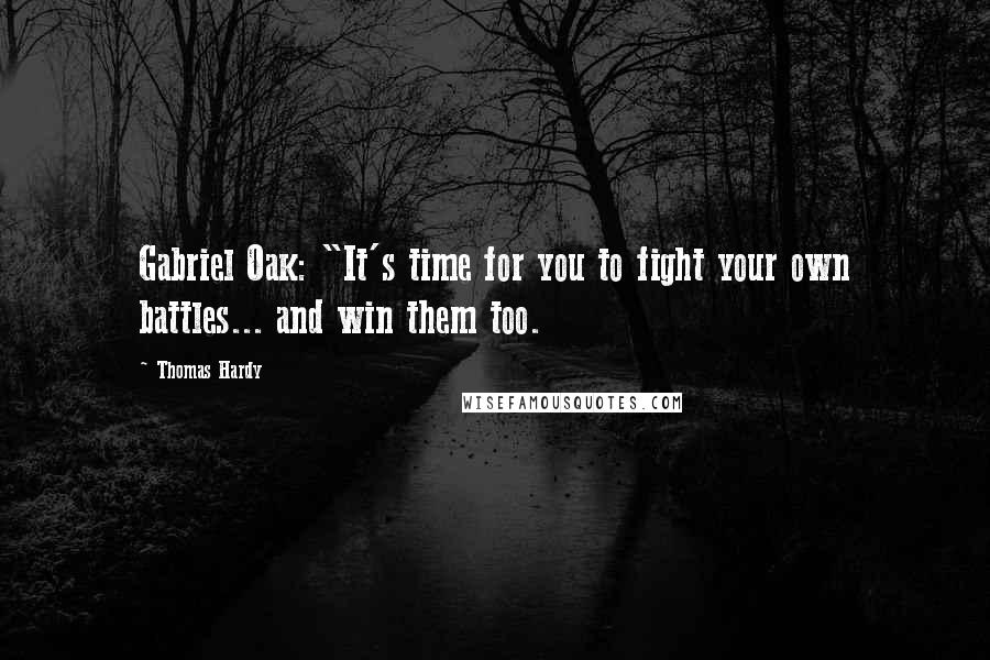 Thomas Hardy Quotes: Gabriel Oak: "It's time for you to fight your own battles... and win them too.