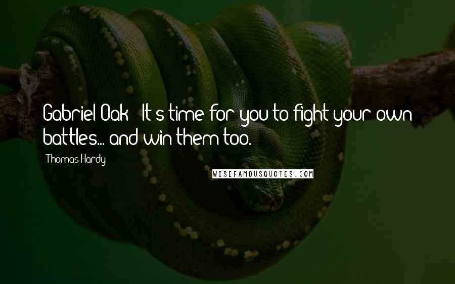 Thomas Hardy Quotes: Gabriel Oak: "It's time for you to fight your own battles... and win them too.