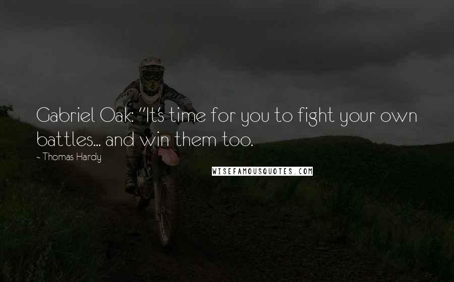 Thomas Hardy Quotes: Gabriel Oak: "It's time for you to fight your own battles... and win them too.