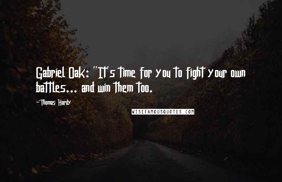 Thomas Hardy Quotes: Gabriel Oak: "It's time for you to fight your own battles... and win them too.
