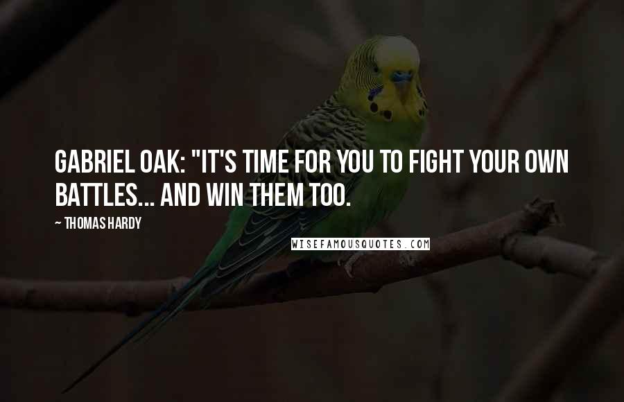 Thomas Hardy Quotes: Gabriel Oak: "It's time for you to fight your own battles... and win them too.