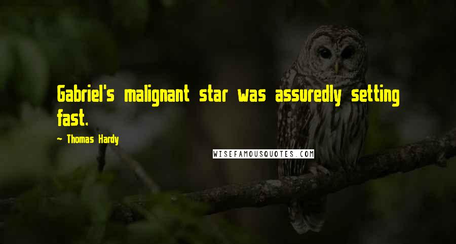 Thomas Hardy Quotes: Gabriel's malignant star was assuredly setting fast.