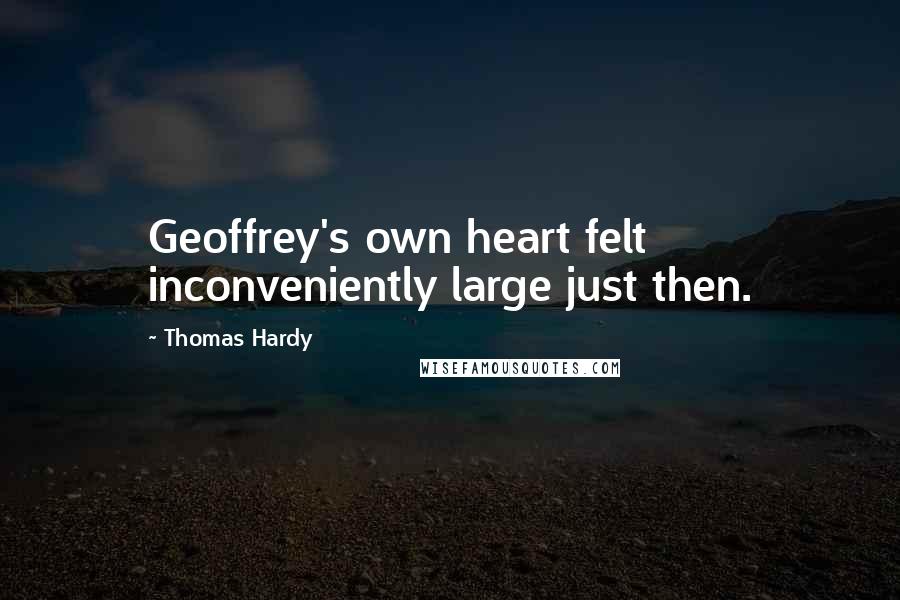 Thomas Hardy Quotes: Geoffrey's own heart felt inconveniently large just then.