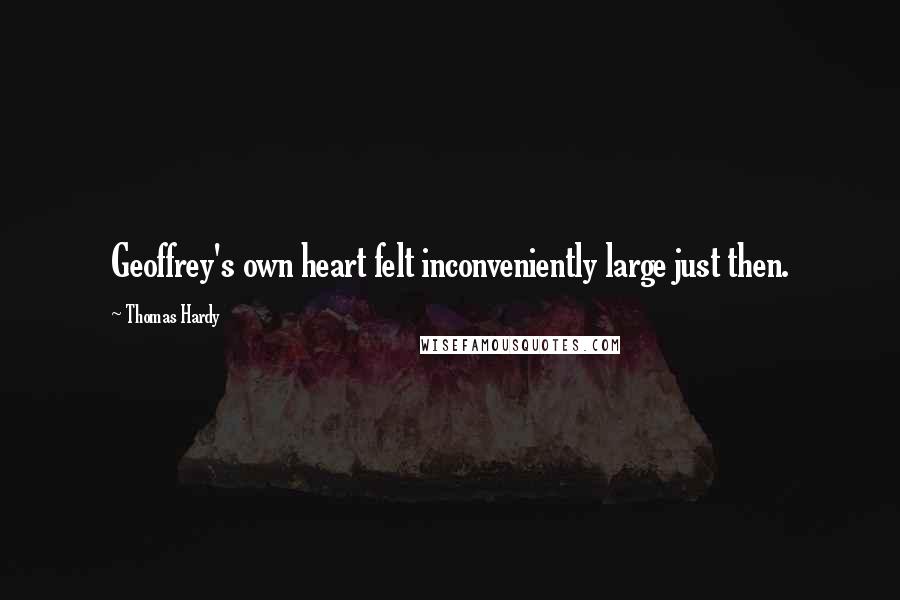 Thomas Hardy Quotes: Geoffrey's own heart felt inconveniently large just then.