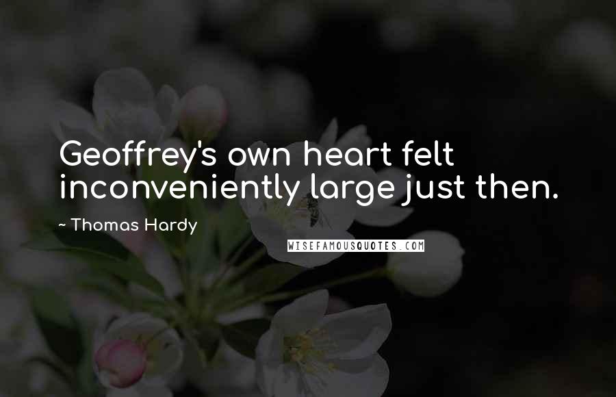 Thomas Hardy Quotes: Geoffrey's own heart felt inconveniently large just then.