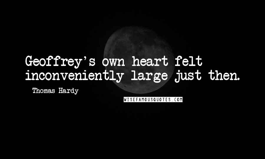 Thomas Hardy Quotes: Geoffrey's own heart felt inconveniently large just then.