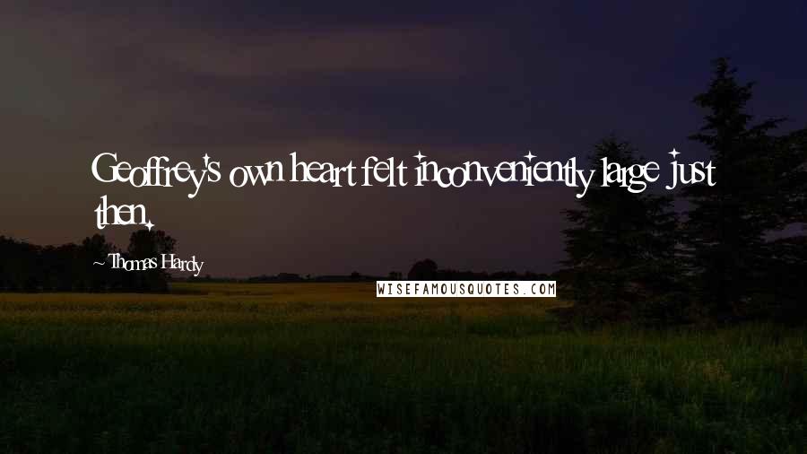 Thomas Hardy Quotes: Geoffrey's own heart felt inconveniently large just then.