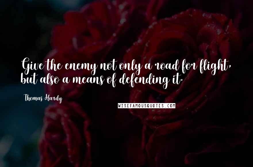 Thomas Hardy Quotes: Give the enemy not only a road for flight, but also a means of defending it.