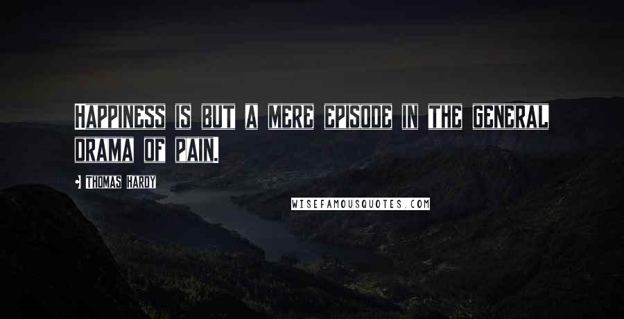 Thomas Hardy Quotes: Happiness is but a mere episode in the general drama of pain.