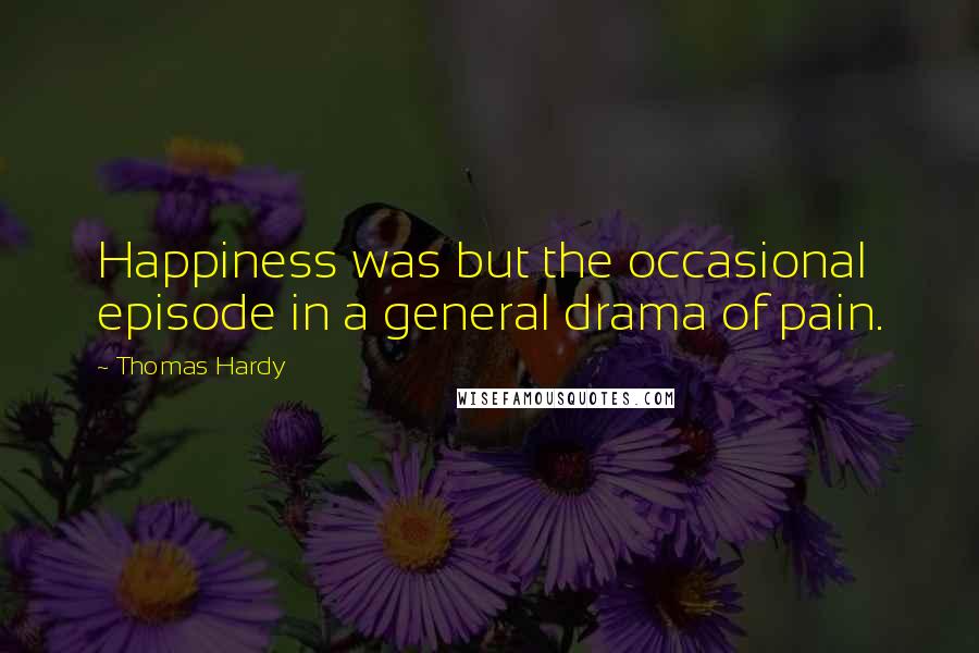 Thomas Hardy Quotes: Happiness was but the occasional episode in a general drama of pain.