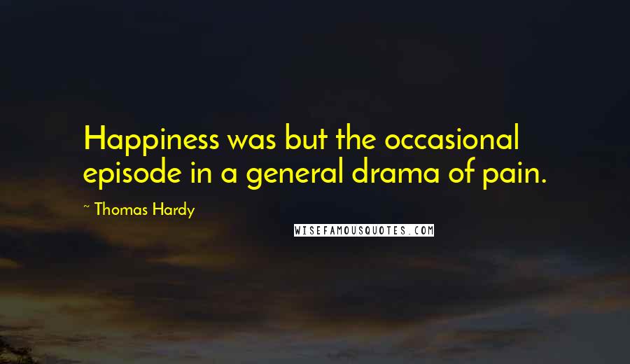 Thomas Hardy Quotes: Happiness was but the occasional episode in a general drama of pain.