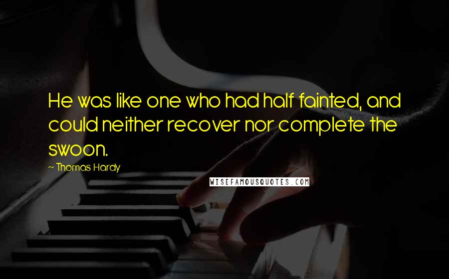 Thomas Hardy Quotes: He was like one who had half fainted, and could neither recover nor complete the swoon.