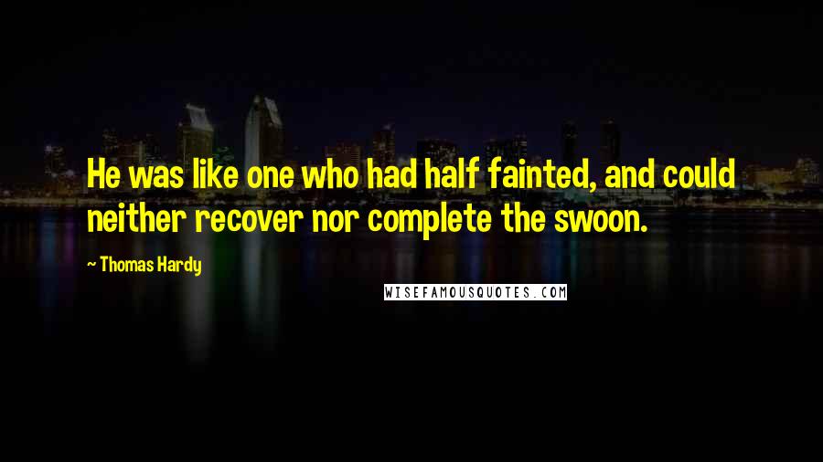 Thomas Hardy Quotes: He was like one who had half fainted, and could neither recover nor complete the swoon.