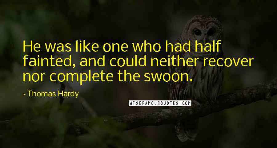 Thomas Hardy Quotes: He was like one who had half fainted, and could neither recover nor complete the swoon.