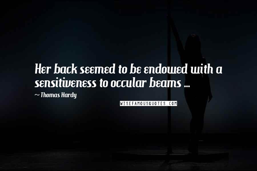 Thomas Hardy Quotes: Her back seemed to be endowed with a sensitiveness to occular beams ...