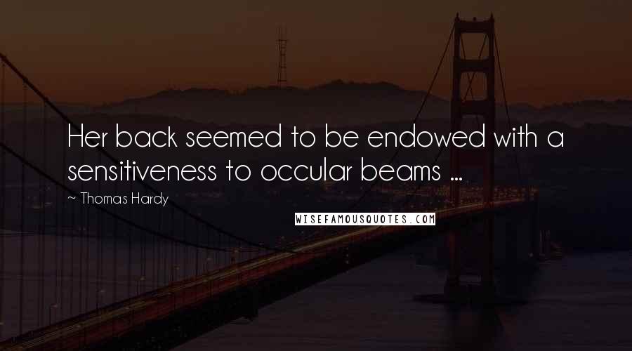 Thomas Hardy Quotes: Her back seemed to be endowed with a sensitiveness to occular beams ...