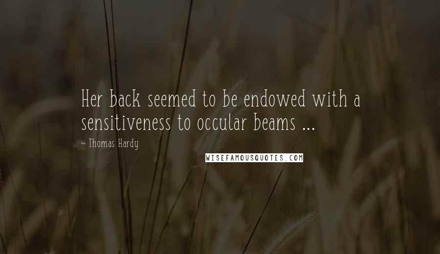 Thomas Hardy Quotes: Her back seemed to be endowed with a sensitiveness to occular beams ...