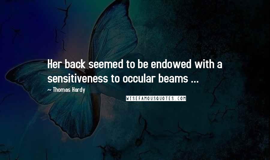 Thomas Hardy Quotes: Her back seemed to be endowed with a sensitiveness to occular beams ...